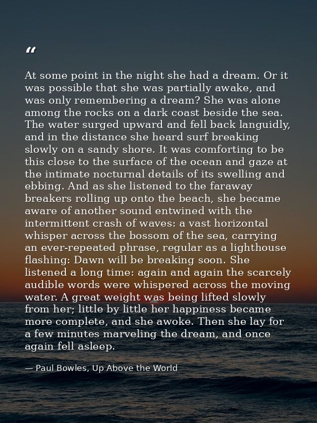 At some point in the night she had a dream. Or it was possible that she was partially awake, and was only remembering a  — Paul Bowles, Up Above the World