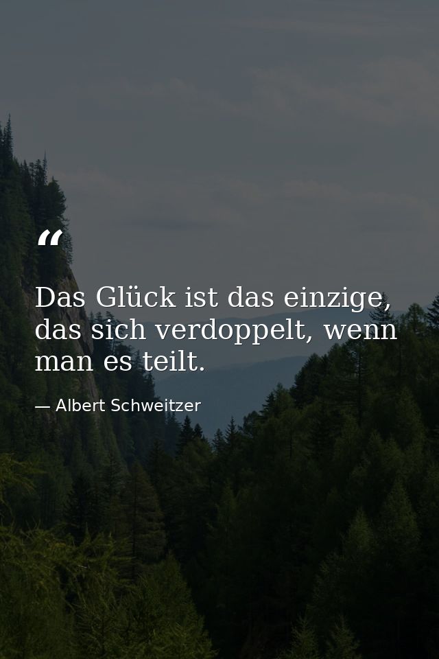 Das Glück ist das einzige, das sich verdoppelt, wenn man es teilt. — Albert Schweitzer