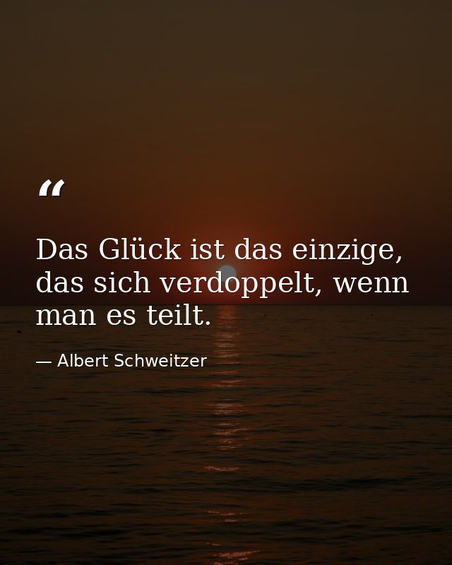 Das Glück ist das einzige, das sich verdoppelt, wenn man es teilt. — Albert Schweitzer