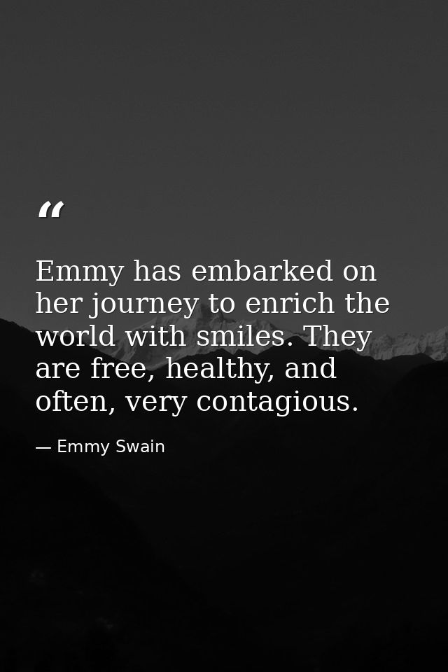 Emmy has embarked on her journey to enrich the world with smiles. They are free, healthy, and often, very contagious. — Emmy Swain