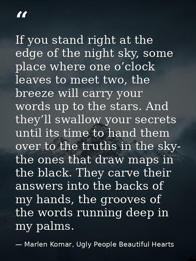 If you stand right at the edge of the night sky, some place where one o’clock leaves to meet two, the breeze will carry  — Marlen Komar, Ugly People Beautiful Hearts