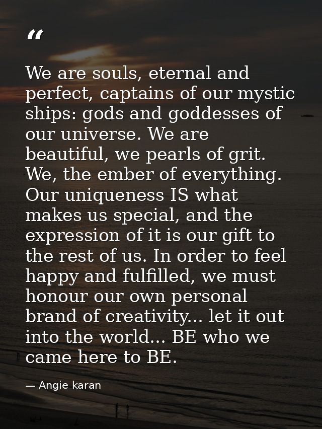 We are souls, eternal and perfect, captains of our mystic ships: gods and goddesses of our universe. We are beautiful, w — Angie karan