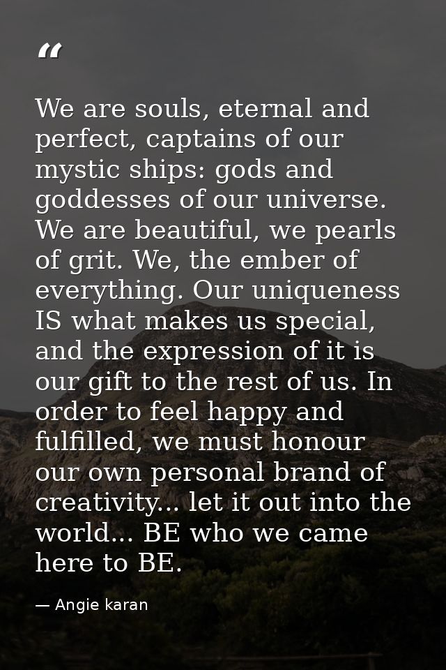 We are souls, eternal and perfect, captains of our mystic ships: gods and goddesses of our universe. We are beautiful, w — Angie karan