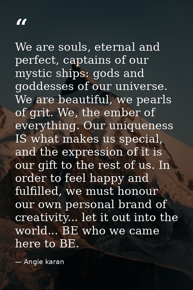 We are souls, eternal and perfect, captains of our mystic ships: gods and goddesses of our universe. We are beautiful, w — Angie karan