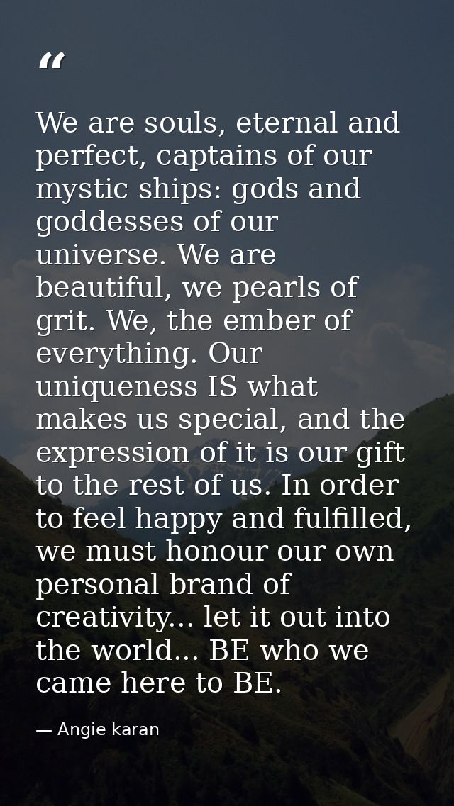 We are souls, eternal and perfect, captains of our mystic ships: gods and goddesses of our universe. We are beautiful, w — Angie karan