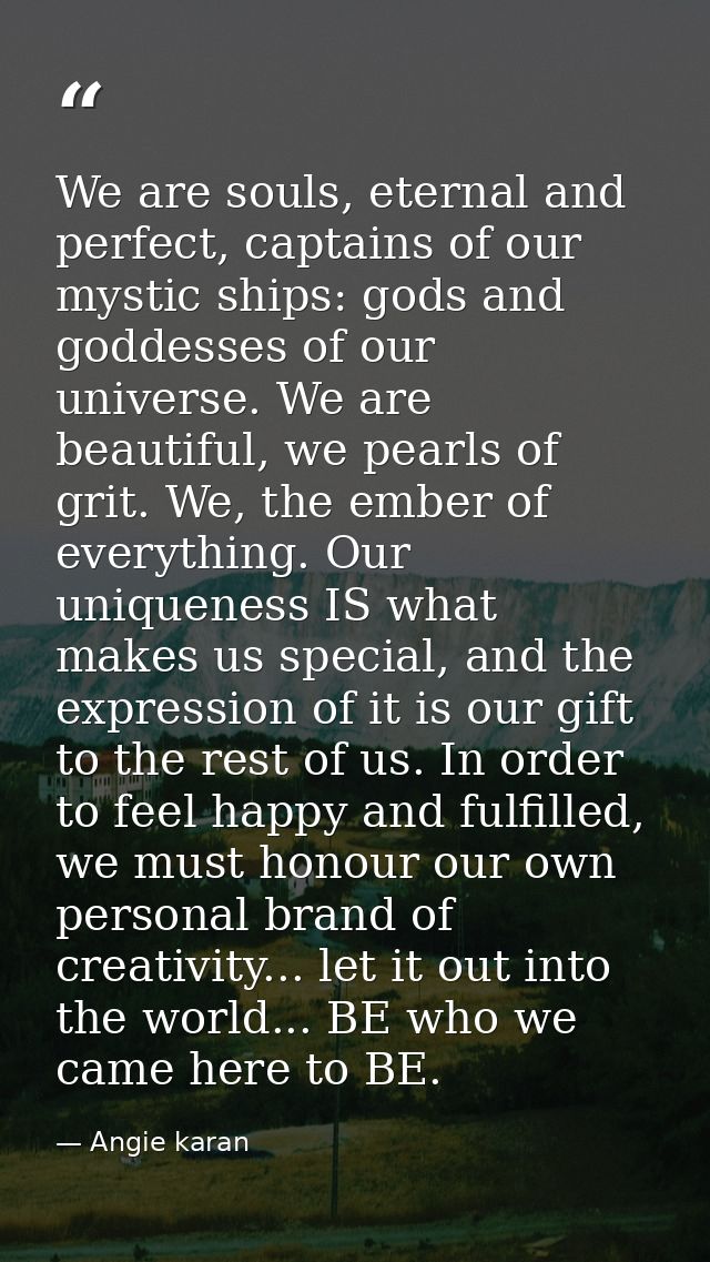 We are souls, eternal and perfect, captains of our mystic ships: gods and goddesses of our universe. We are beautiful, w — Angie karan