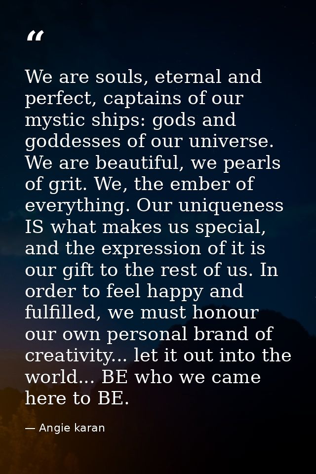 We are souls, eternal and perfect, captains of our mystic ships: gods and goddesses of our universe. We are beautiful, w — Angie karan