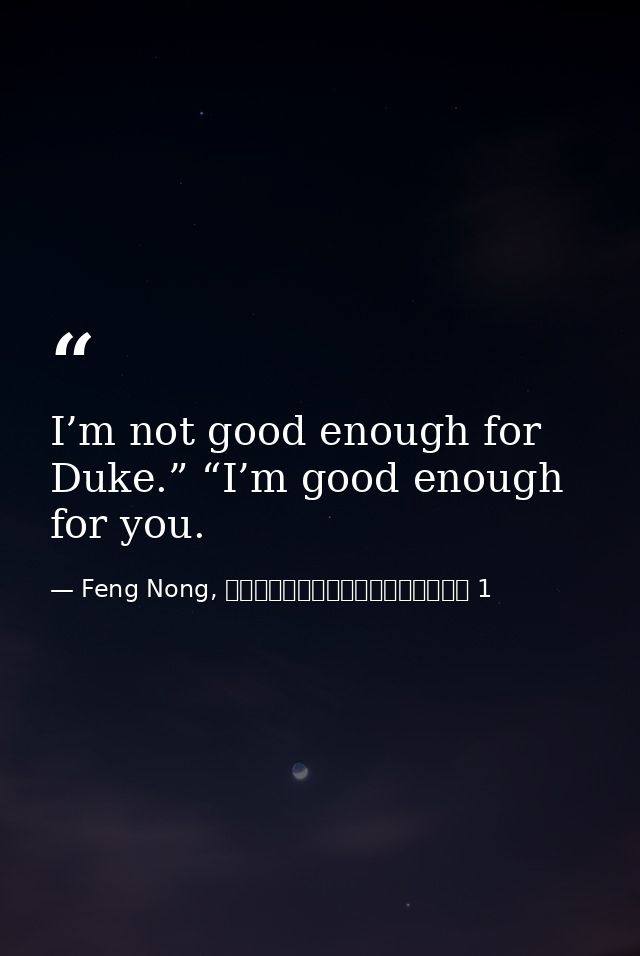 I’m not good enough for Duke.” “I’m good enough for you. — Feng Nong, จอมนางคู่บัลลังก์ 1