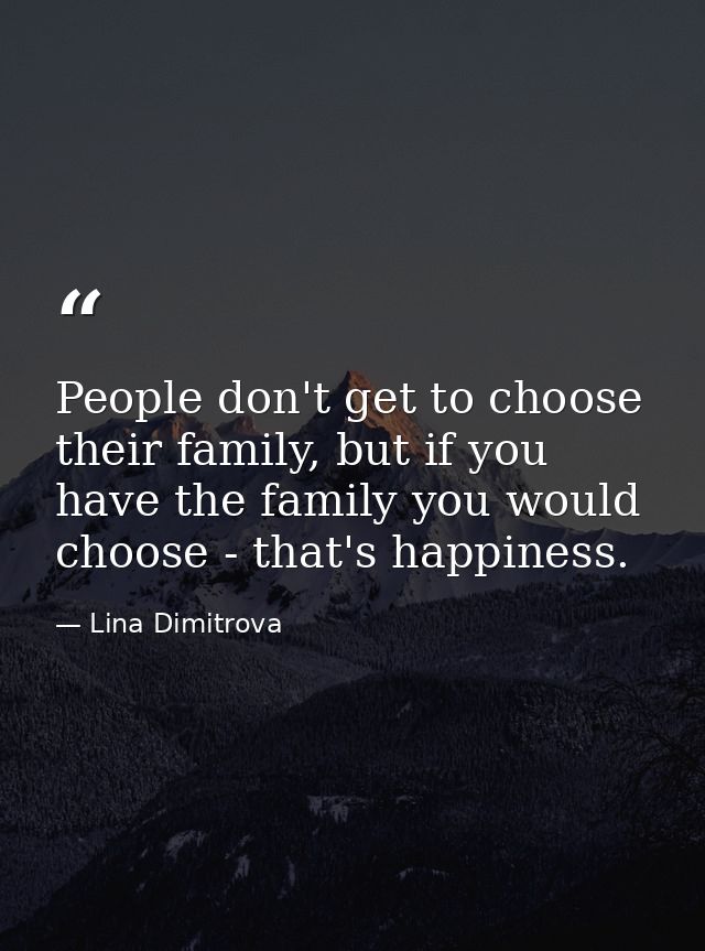 People don't get to choose their family, but if you have the family you would choose - that's happiness. — Lina Dimitrova
