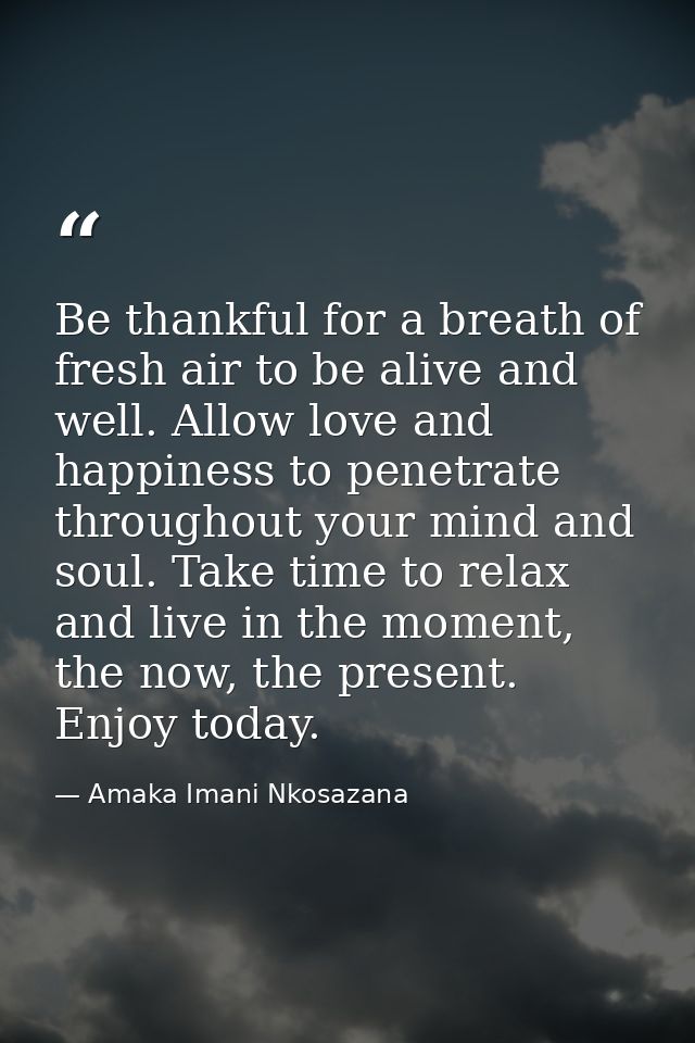 Be thankful for a breath of fresh air to be alive and well. Allow love and happiness to penetrate throughout your mind a — Amaka Imani Nkosazana