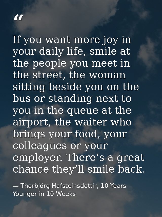 If you want more joy in your daily life, smile at the people you meet in the street, the woman sitting beside you on the — Thorbjörg Hafsteinsdottir, 10 Years Younger in 10 Weeks