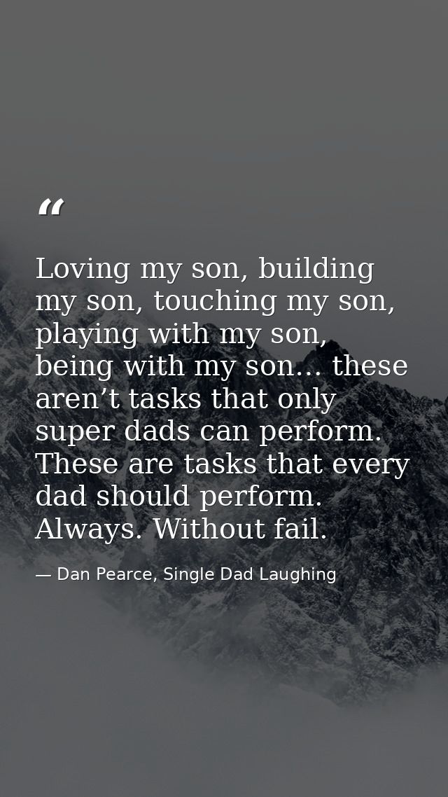 Loving my son, building my son, touching my son, playing with my son, being with my son… these aren’t tasks that only su — Dan Pearce, Single Dad Laughing