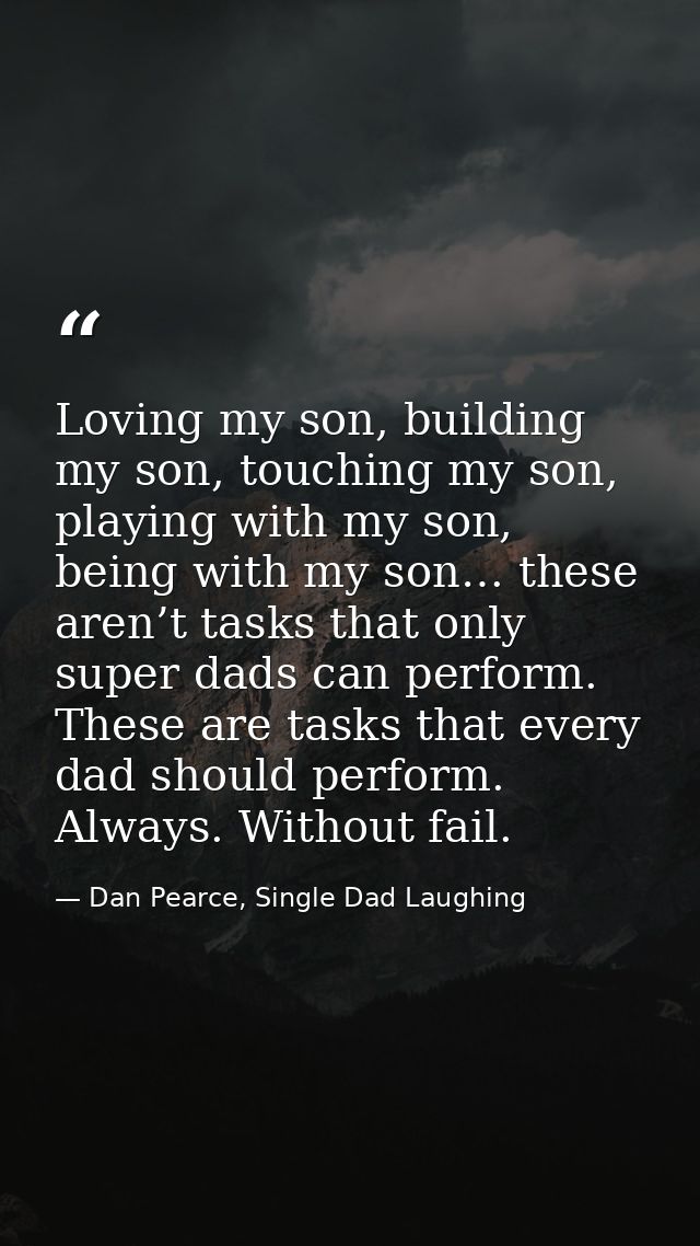 Loving my son, building my son, touching my son, playing with my son, being with my son… these aren’t tasks that only su — Dan Pearce, Single Dad Laughing