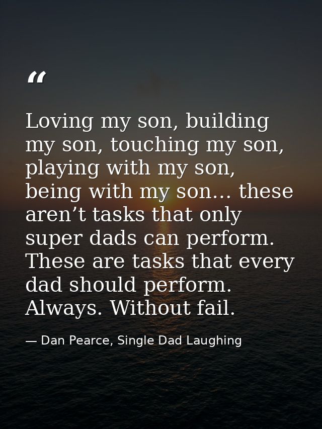 Loving my son, building my son, touching my son, playing with my son, being with my son… these aren’t tasks that only su — Dan Pearce, Single Dad Laughing