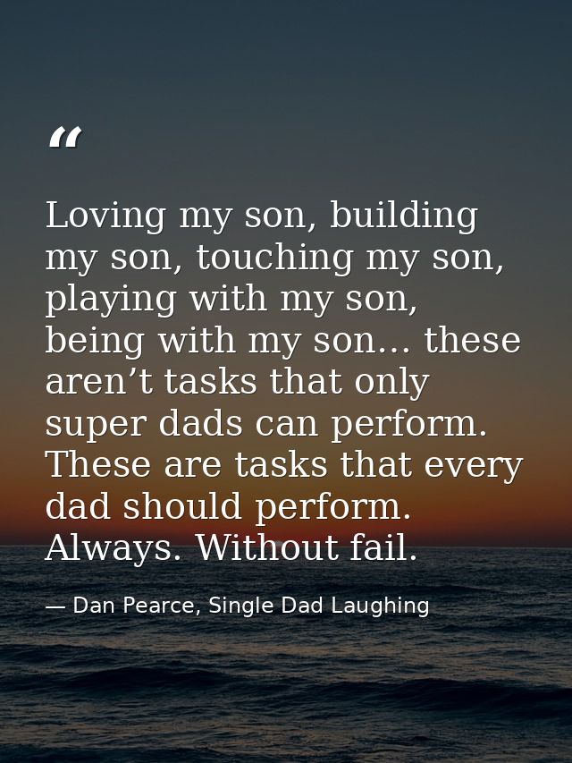 Loving my son, building my son, touching my son, playing with my son, being with my son… these aren’t tasks that only su — Dan Pearce, Single Dad Laughing