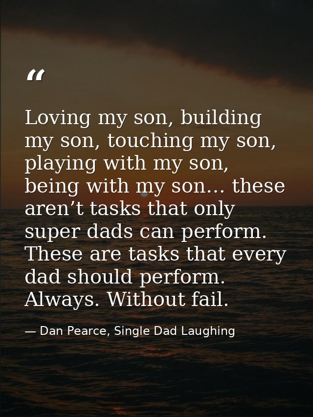 Loving my son, building my son, touching my son, playing with my son, being with my son… these aren’t tasks that only su — Dan Pearce, Single Dad Laughing