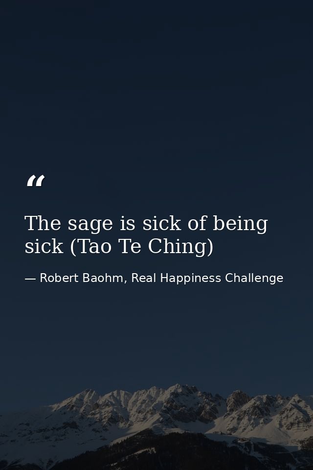The sage is sick of being sick (Tao Te Ching) — Robert Baohm, Real Happiness Challenge