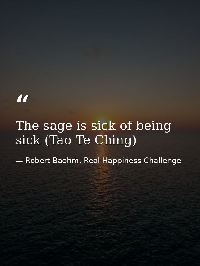 The sage is sick of being sick (Tao Te Ching) — Robert Baohm, Real Happiness Challenge