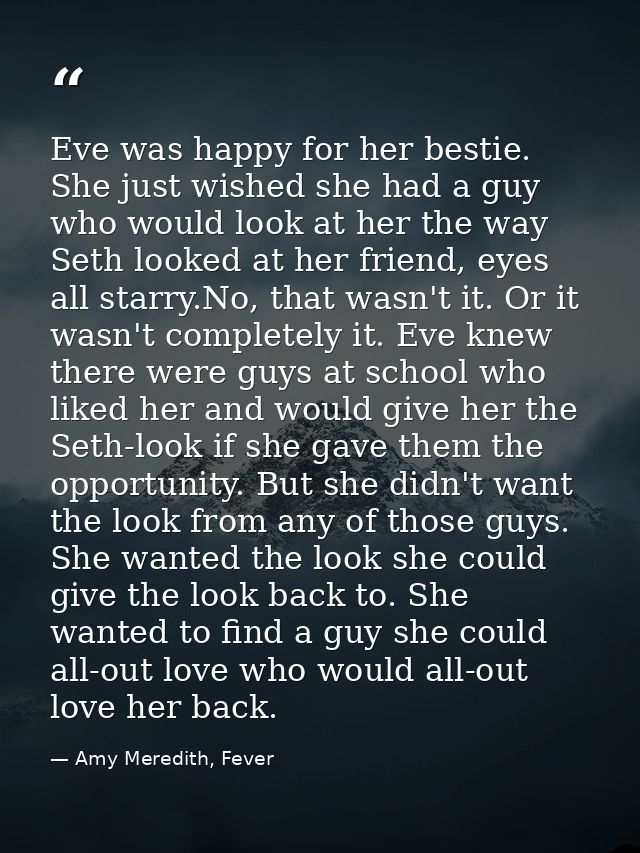 Eve was happy for her bestie. She just wished she had a guy who would look at her the way Seth looked at her friend, eye — Amy Meredith, Fever