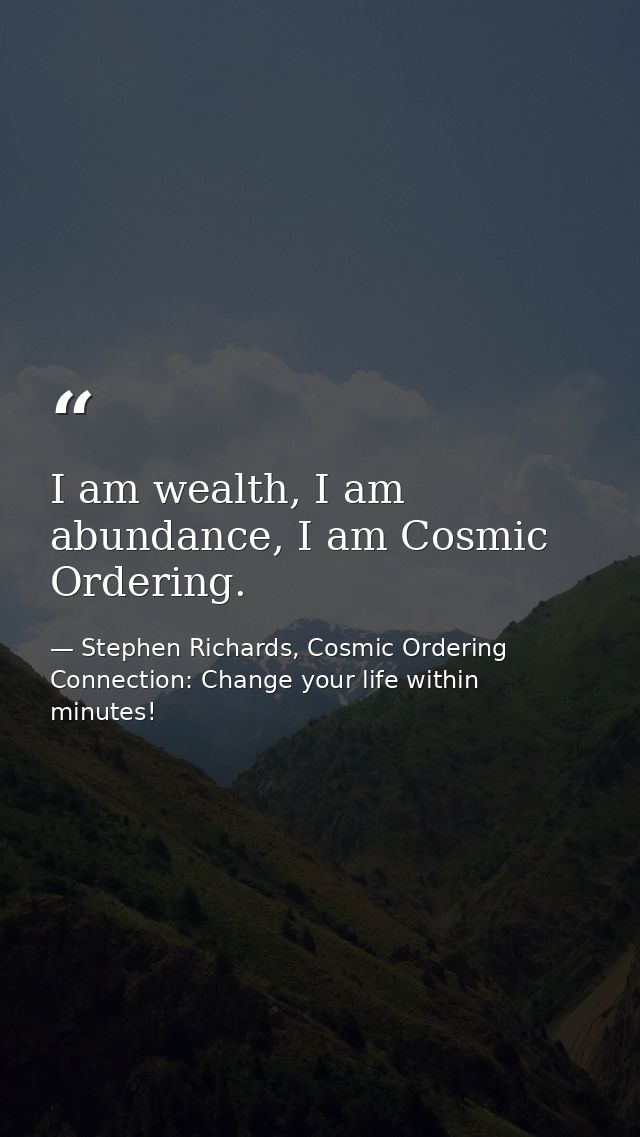 I am wealth, I am abundance, I am Cosmic Ordering. — Stephen Richards, Cosmic Ordering Connection: Change your life within minutes!