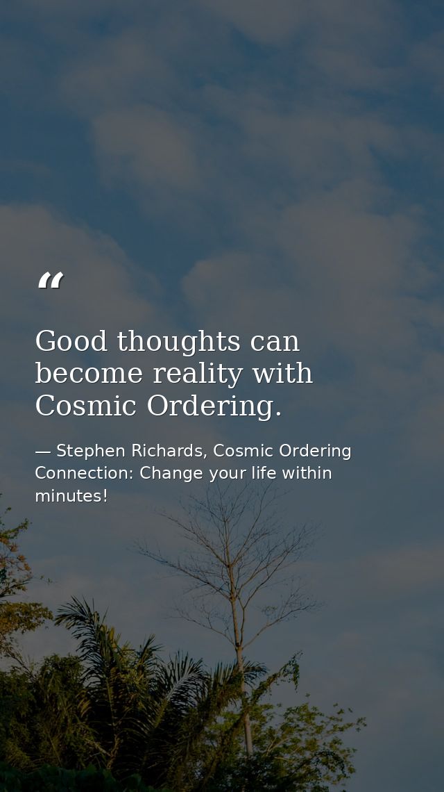 Good thoughts can become reality with Cosmic Ordering. — Stephen Richards, Cosmic Ordering Connection: Change your life within minutes!