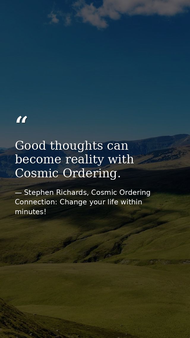 Good thoughts can become reality with Cosmic Ordering. — Stephen Richards, Cosmic Ordering Connection: Change your life within minutes!