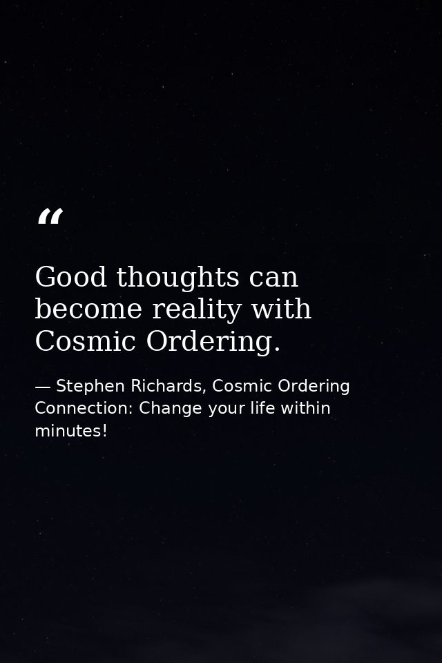 Good thoughts can become reality with Cosmic Ordering. — Stephen Richards, Cosmic Ordering Connection: Change your life within minutes!