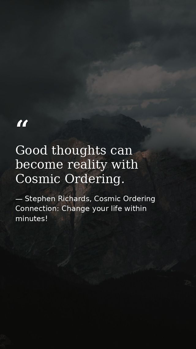 Good thoughts can become reality with Cosmic Ordering. — Stephen Richards, Cosmic Ordering Connection: Change your life within minutes!