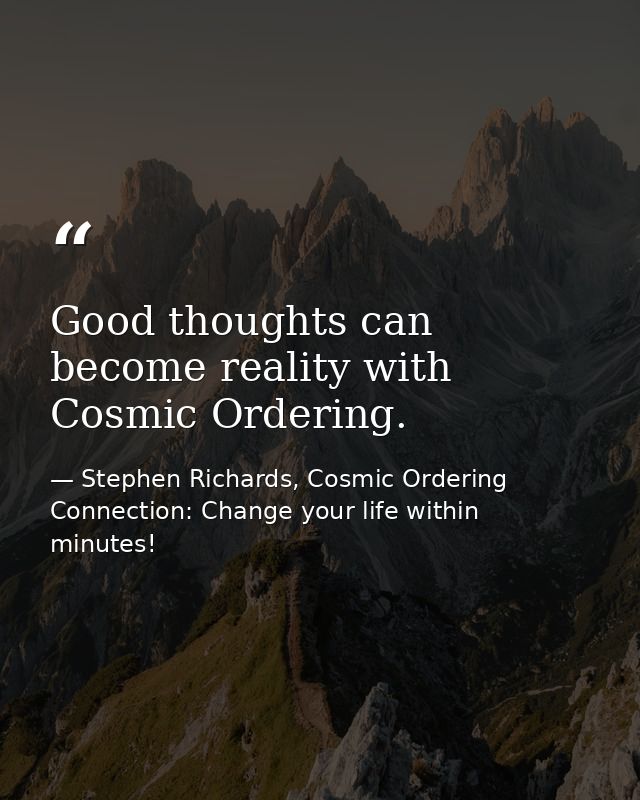 Good thoughts can become reality with Cosmic Ordering. — Stephen Richards, Cosmic Ordering Connection: Change your life within minutes!