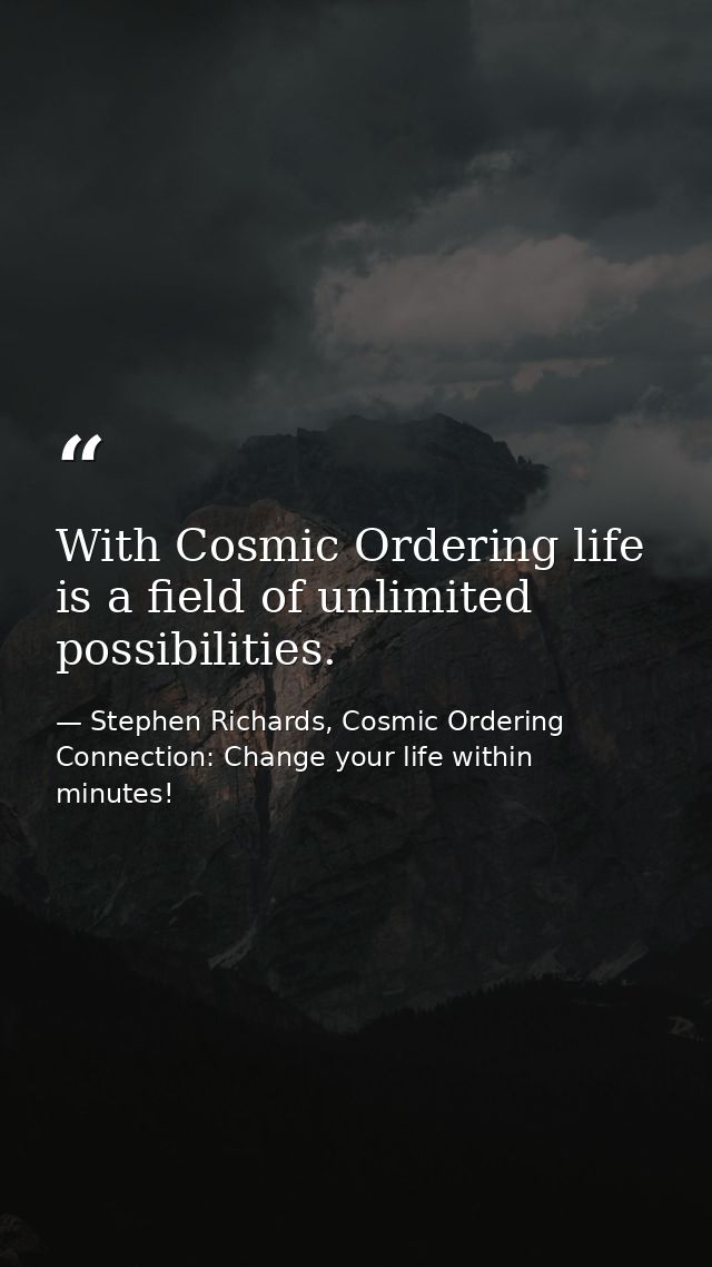 With Cosmic Ordering life is a field of unlimited possibilities. — Stephen Richards, Cosmic Ordering Connection: Change your life within minutes!