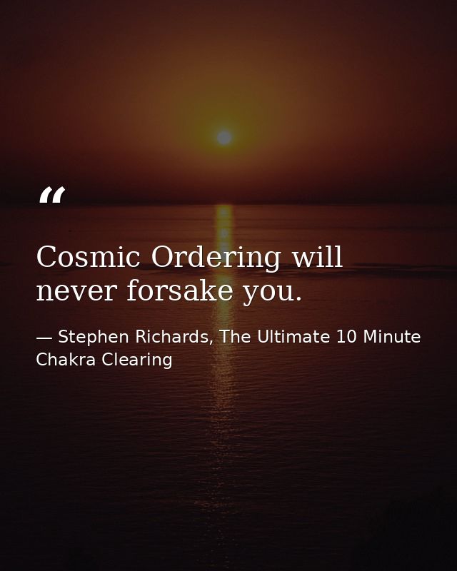 Cosmic Ordering will never forsake you. — Stephen Richards, The Ultimate 10 Minute Chakra Clearing