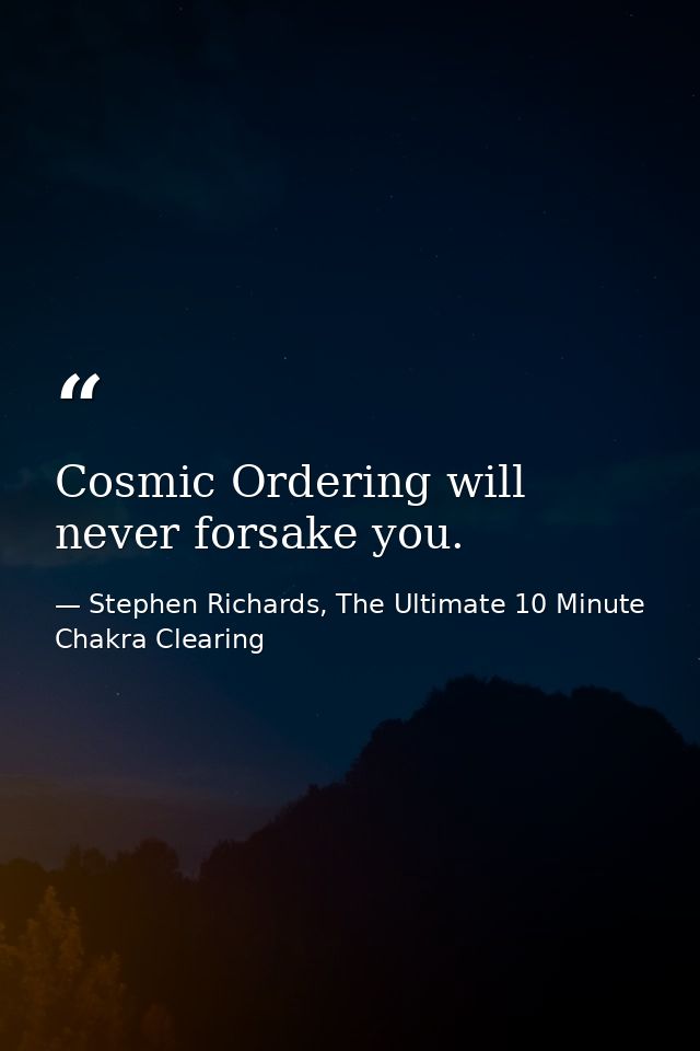 Cosmic Ordering will never forsake you. — Stephen Richards, The Ultimate 10 Minute Chakra Clearing