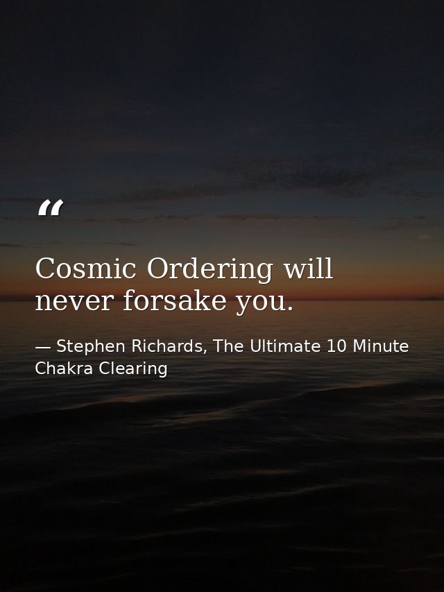 Cosmic Ordering will never forsake you. — Stephen Richards, The Ultimate 10 Minute Chakra Clearing