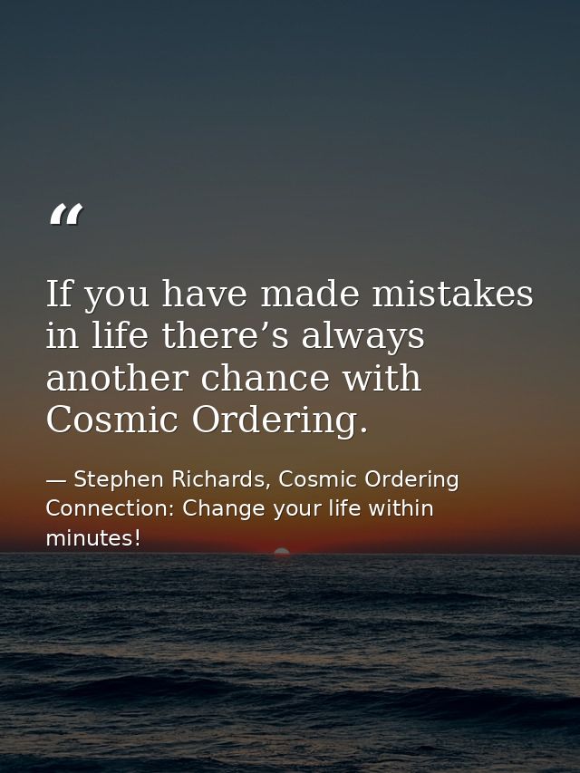If you have made mistakes in life there’s always another chance with Cosmic Ordering. — Stephen Richards, Cosmic Ordering Connection: Change your life within minutes!