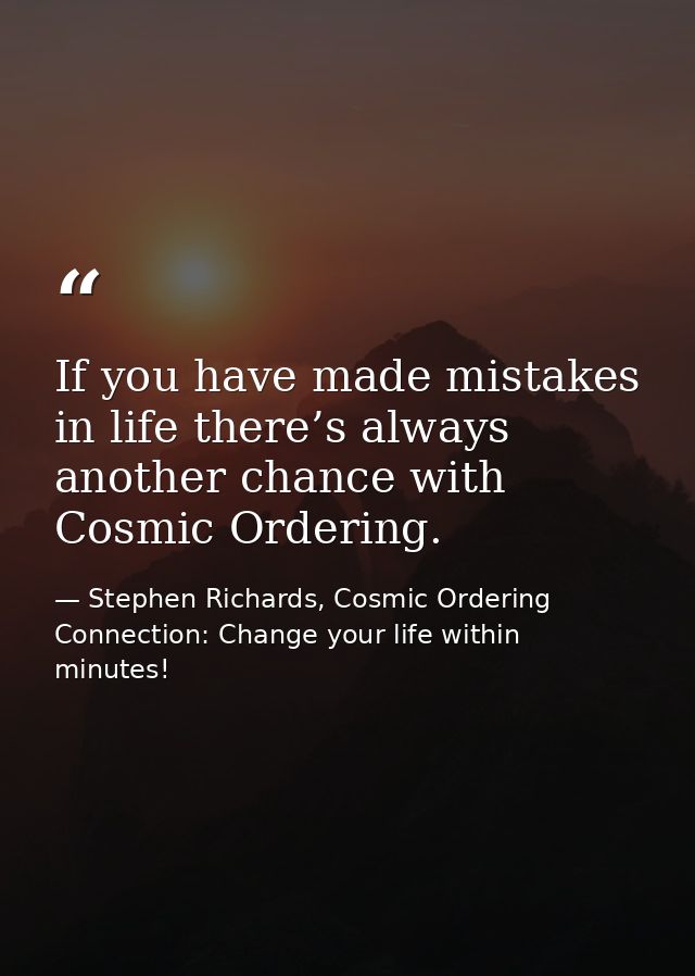 If you have made mistakes in life there’s always another chance with Cosmic Ordering. — Stephen Richards, Cosmic Ordering Connection: Change your life within minutes!