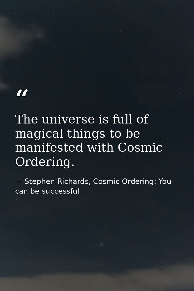 The universe is full of magical things to be manifested with Cosmic Ordering. — Stephen Richards, Cosmic Ordering: You can be successful