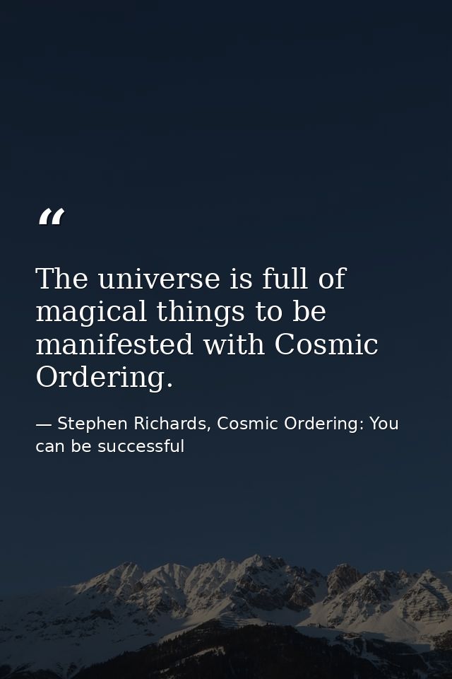 The universe is full of magical things to be manifested with Cosmic Ordering. — Stephen Richards, Cosmic Ordering: You can be successful