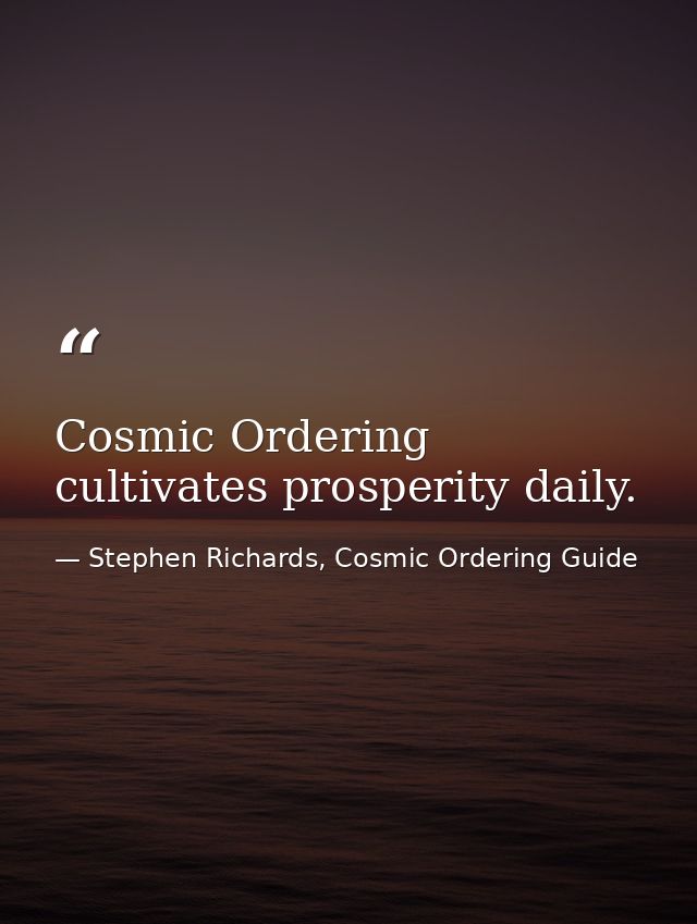Cosmic Ordering cultivates prosperity daily. — Stephen Richards, Cosmic Ordering Guide
