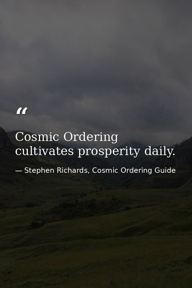 Cosmic Ordering cultivates prosperity daily. — Stephen Richards, Cosmic Ordering Guide