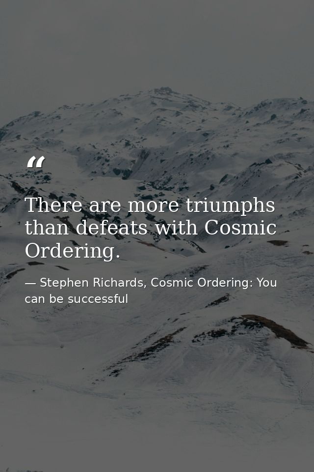 There are more triumphs than defeats with Cosmic Ordering. — Stephen Richards, Cosmic Ordering: You can be successful