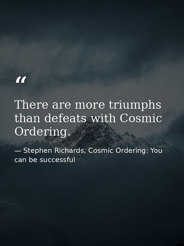 There are more triumphs than defeats with Cosmic Ordering. — Stephen Richards, Cosmic Ordering: You can be successful
