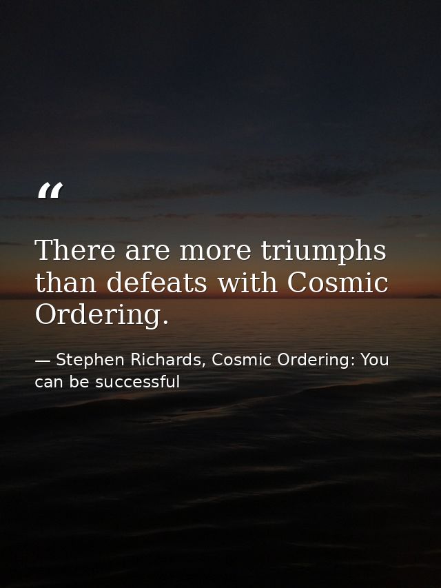 There are more triumphs than defeats with Cosmic Ordering. — Stephen Richards, Cosmic Ordering: You can be successful