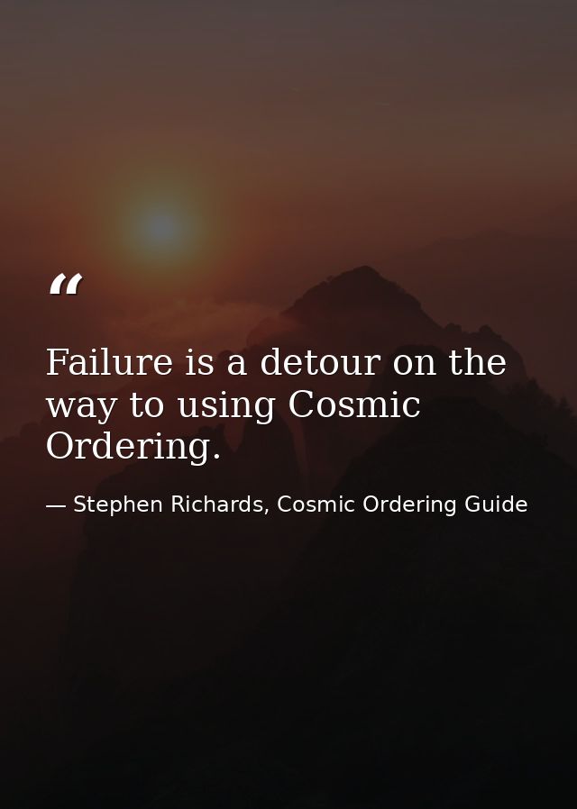 Failure is a detour on the way to using Cosmic Ordering. — Stephen Richards, Cosmic Ordering Guide