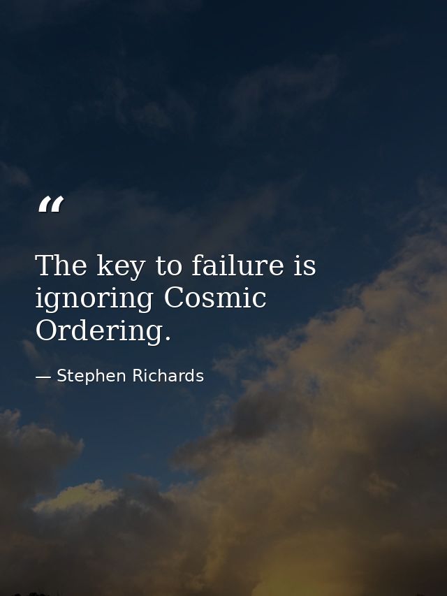 The key to failure is ignoring Cosmic Ordering. — Stephen Richards