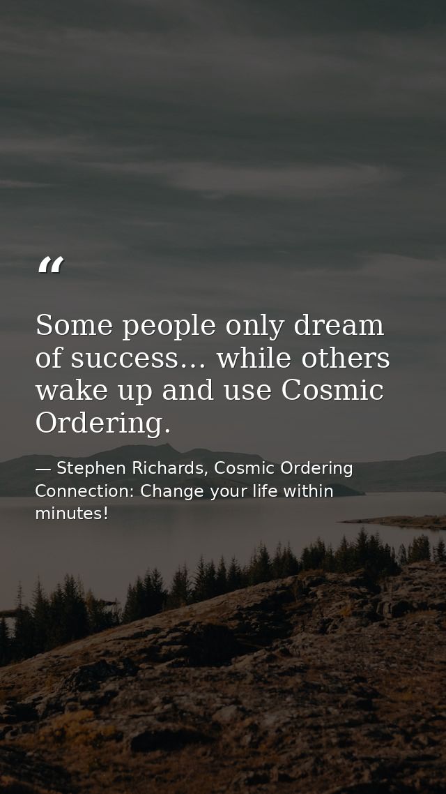 Some people only dream of success… while others wake up and use Cosmic Ordering. — Stephen Richards, Cosmic Ordering Connection: Change your life within minutes!
