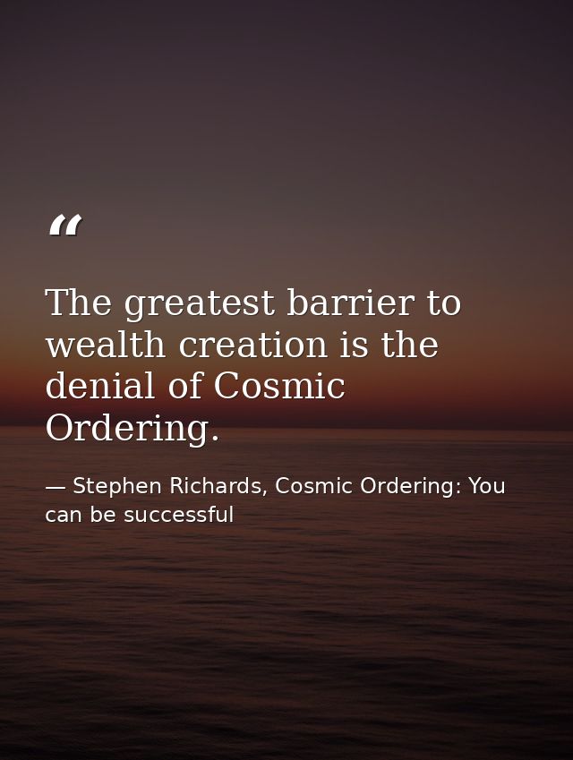The greatest barrier to wealth creation is the denial of Cosmic Ordering. — Stephen Richards, Cosmic Ordering: You can be successful
