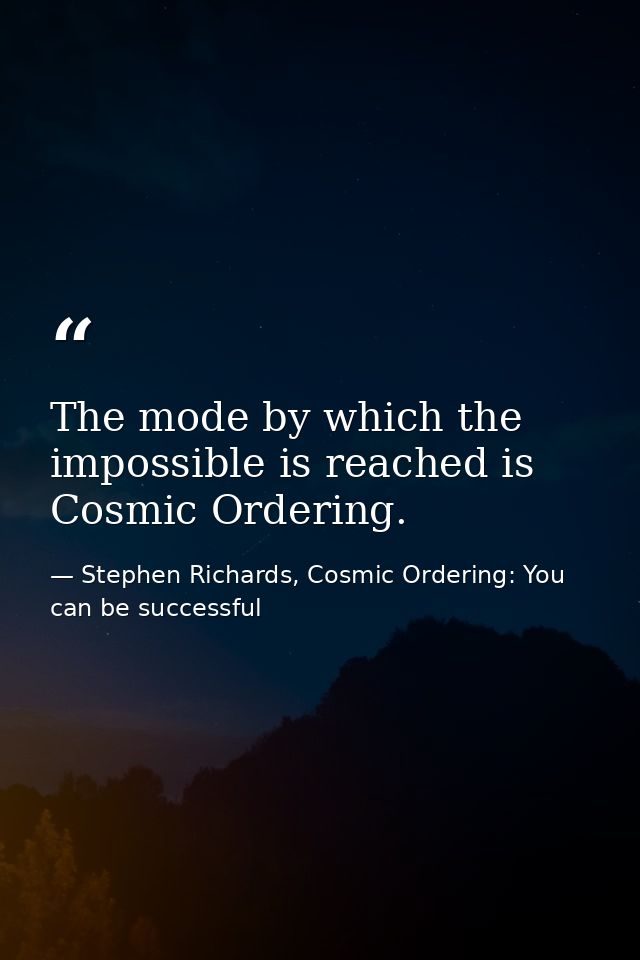The mode by which the impossible is reached is Cosmic Ordering. — Stephen Richards, Cosmic Ordering: You can be successful