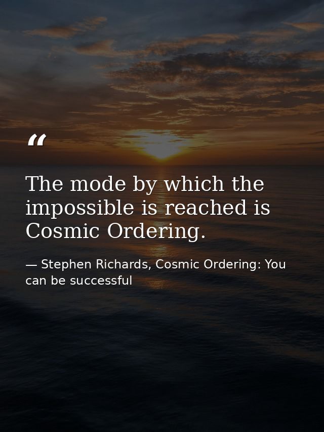 The mode by which the impossible is reached is Cosmic Ordering. — Stephen Richards, Cosmic Ordering: You can be successful