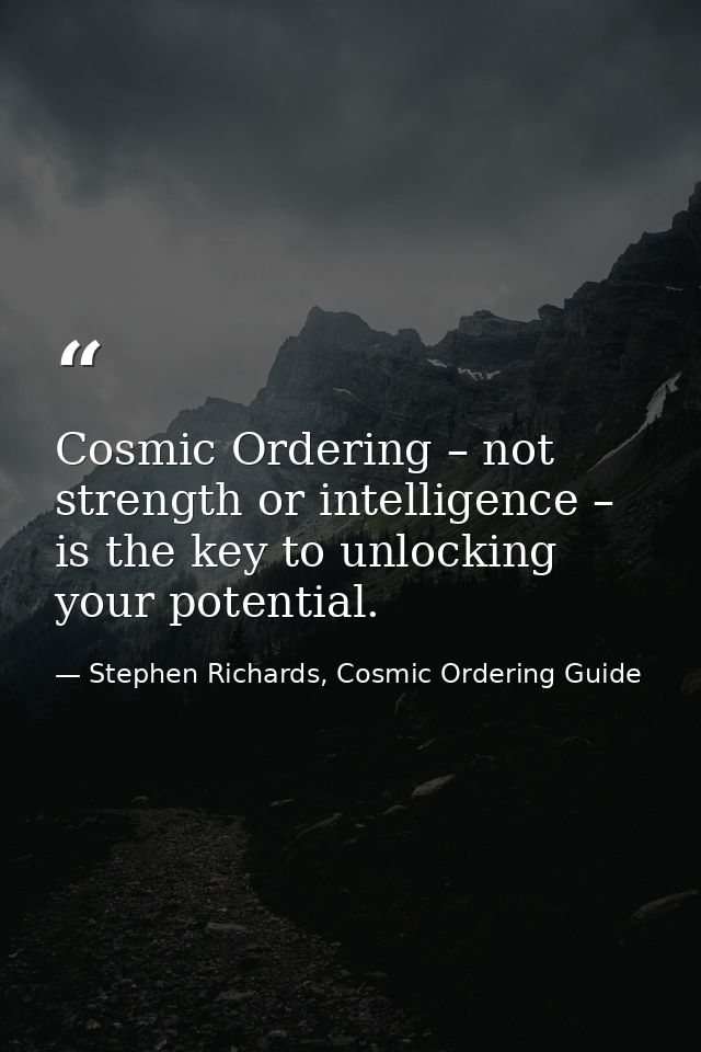 Cosmic Ordering – not strength or intelligence – is the key to unlocking your potential. — Stephen Richards, Cosmic Ordering Guide