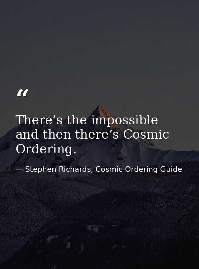 There’s the impossible and then there’s Cosmic Ordering. — Stephen Richards, Cosmic Ordering Guide